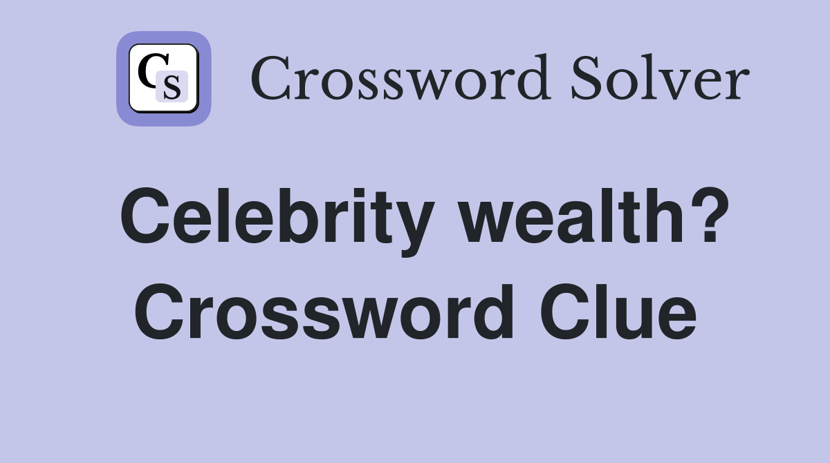 Celebrity wealth? Crossword Clue Answers Crossword Solver